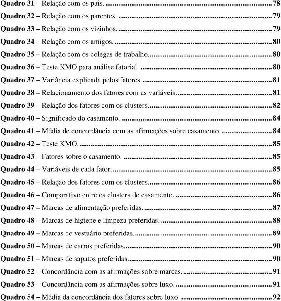 ... 81 Quadro 39 Relação dos fatores com os clusters.... 82 Quadro 40 Significado do casamento.... 84 Quadro 41 Média de concordância com as afirmações sobre casamento.... 84 Quadro 42 Teste KMO.