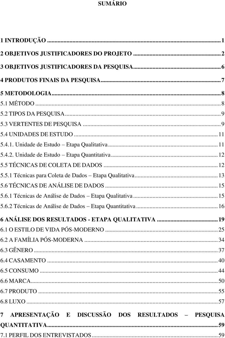 .. 12 5.5.1 Técnicas para Coleta de Dados Etapa Qualitativa... 13 5.6 TÉCNICAS DE ANÁLISE DE DADOS... 15 5.6.1 Técnicas de Análise de Dados Etapa Qualitativa... 15 5.6.2 Técnicas de Análise de Dados Etapa Quantitativa.