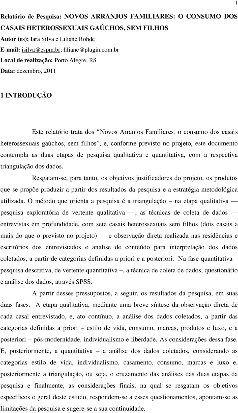 previsto no projeto, este documento contempla as duas etapas de pesquisa qualitativa e quantitativa, com a respectiva triangulação dos dados.