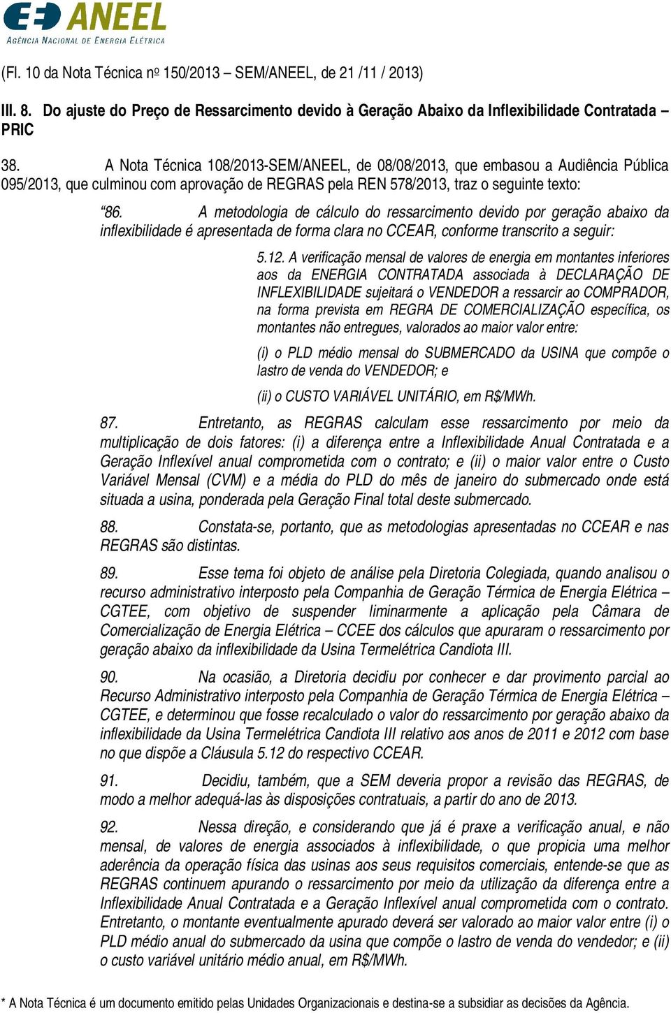 A metodologia de cálculo do ressarcimento devido por geração abaixo da inflexibilidade é apresentada de forma clara no CCEAR, conforme transcrito a seguir: 5.12.