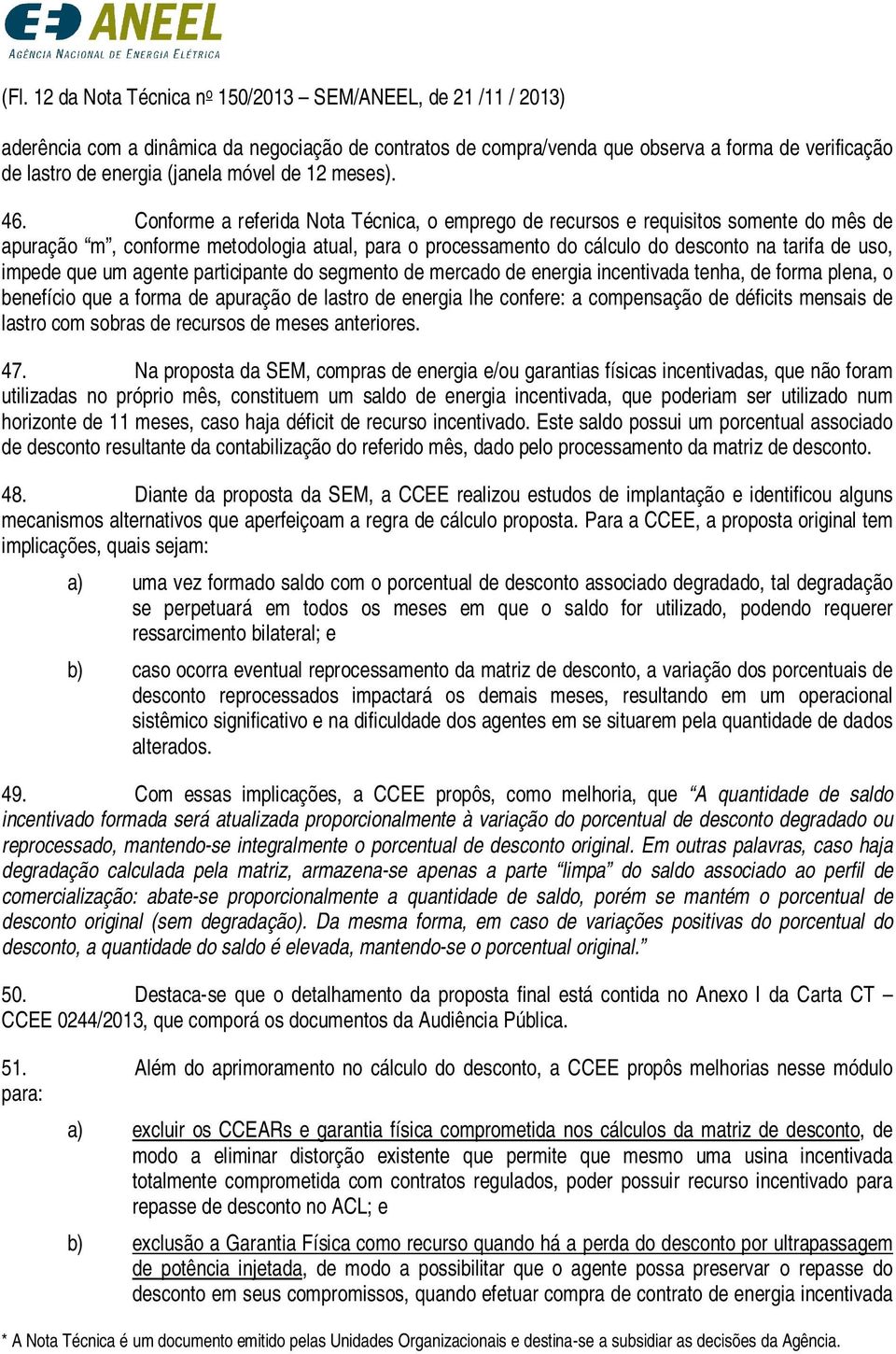 Conforme a referida Nota Técnica, o emprego de recursos e requisitos somente do mês de apuração m, conforme metodologia atual, para o processamento do cálculo do desconto na tarifa de uso, impede que