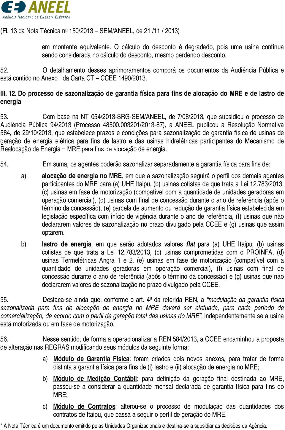 O detalhamento desses aprimoramentos comporá os documentos da Audiência Pública e está contido no Anexo I da Carta CT CCEE 1490/2013. III. 12.