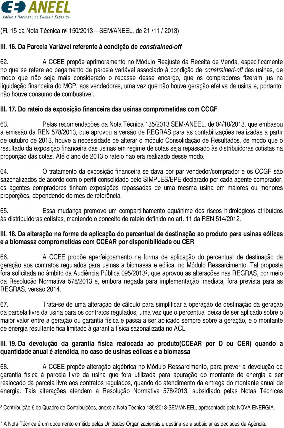 não seja mais considerado o repasse desse encargo, que os compradores fizeram jus na liquidação financeira do MCP, aos vendedores, uma vez que não houve geração efetiva da usina e, portanto, não