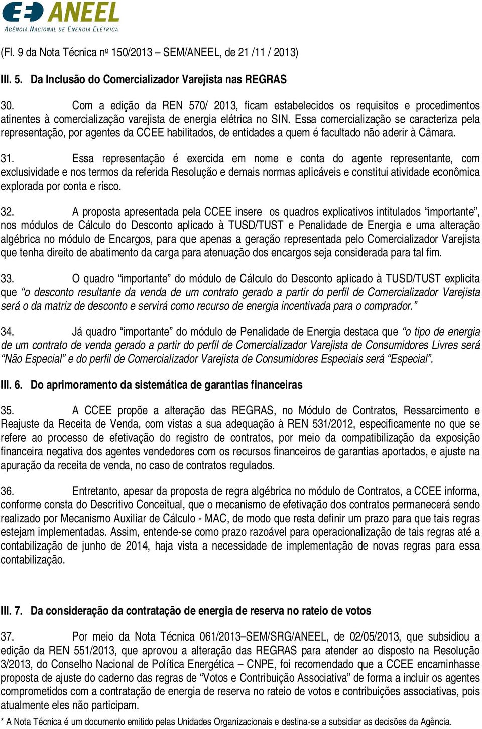 Essa comercialização se caracteriza pela representação, por agentes da CCEE habilitados, de entidades a quem é facultado não aderir à Câmara. 31.