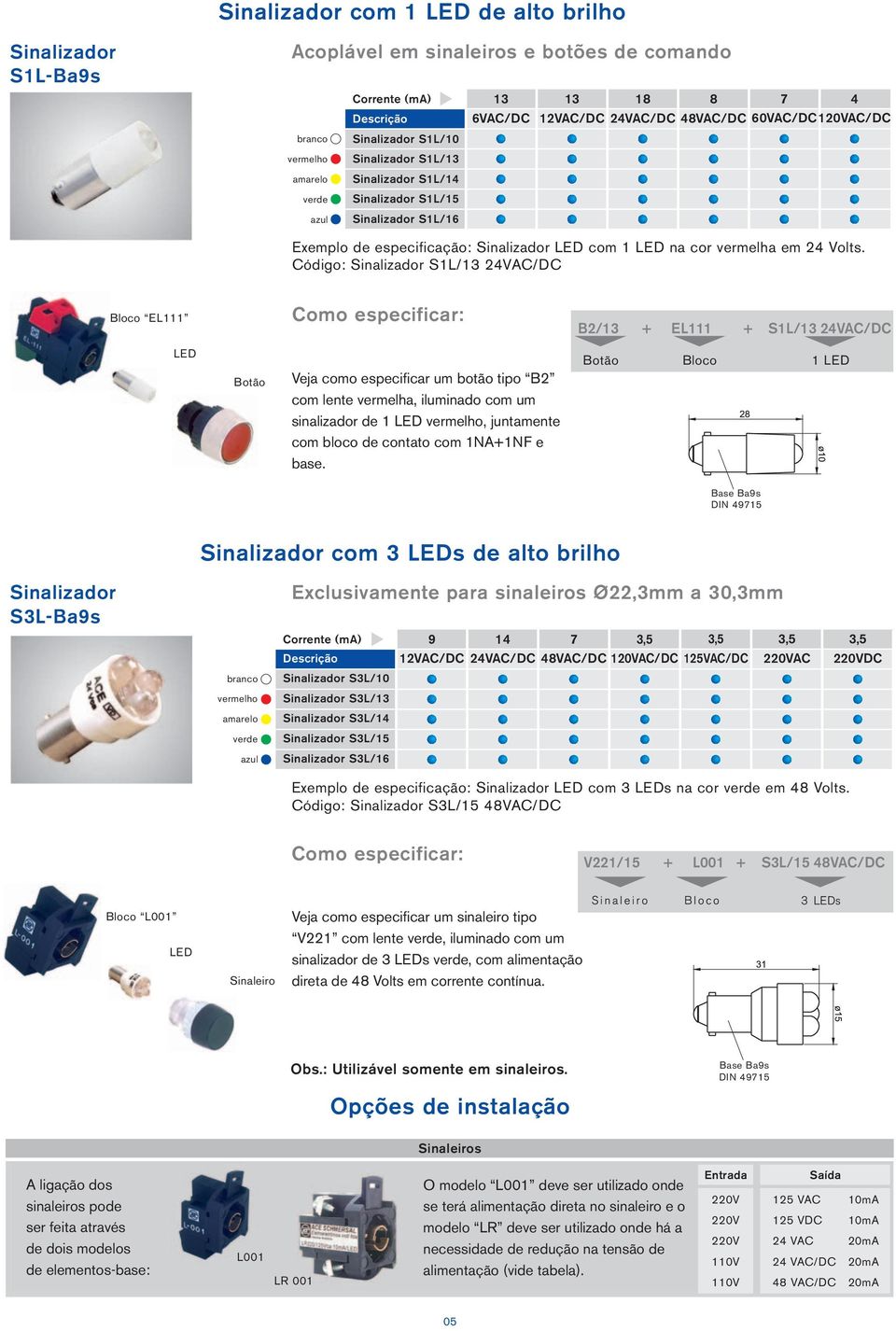 Código: S1L/13 /DC Bloco EL1 B2/13 + EL1 + S1L/13 /DC Botão Veja como especificar um botão tipo B2 com lente vermelha, iluminado com um sinalizador de 1, juntamente com bloco de contato com 1NA+1NF e