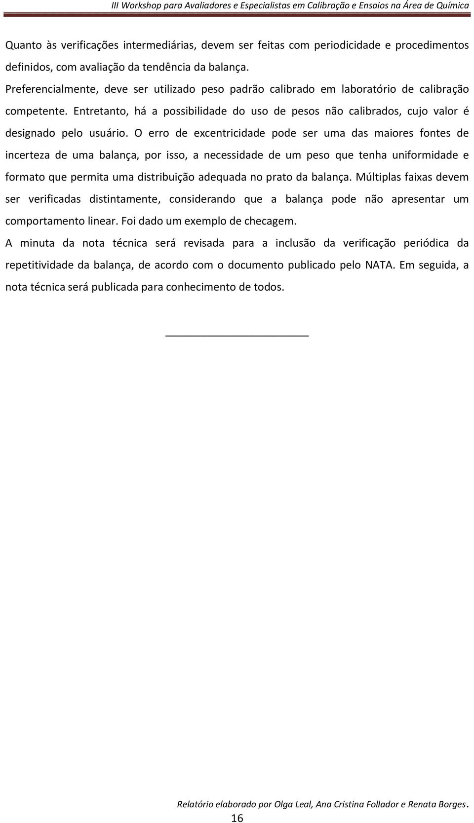 O erro de excentricidade pode ser uma das maiores fontes de incerteza de uma balança, por isso, a necessidade de um peso que tenha uniformidade e formato que permita uma distribuição adequada no