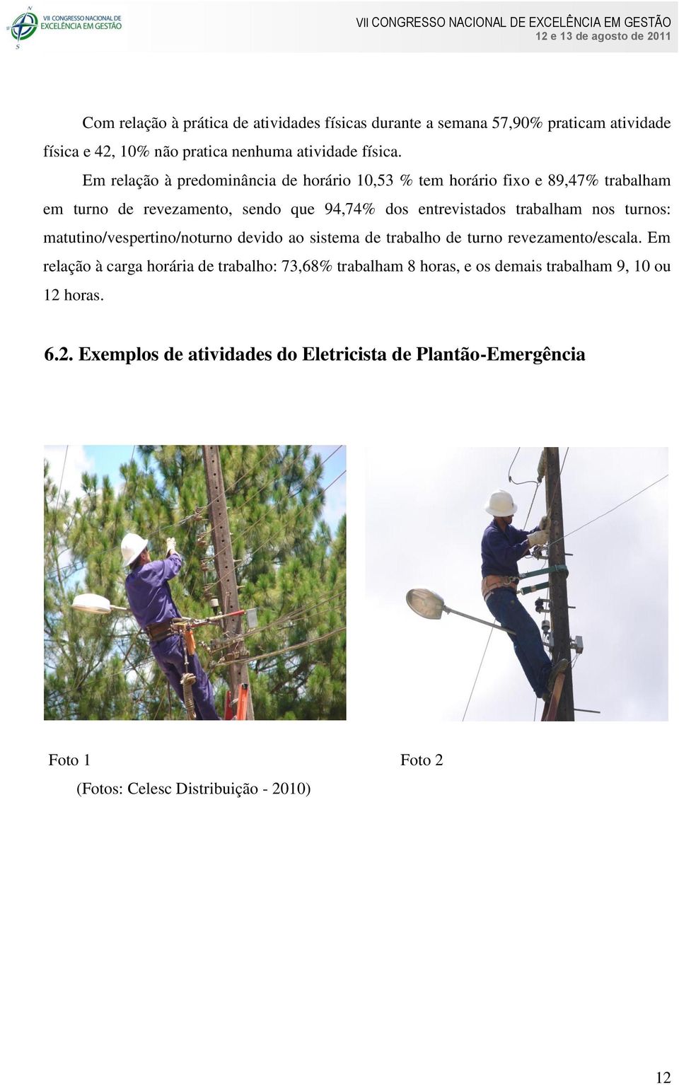 nos turnos: matutino/vespertino/noturno devido ao sistema de trabalho de turno revezamento/escala.