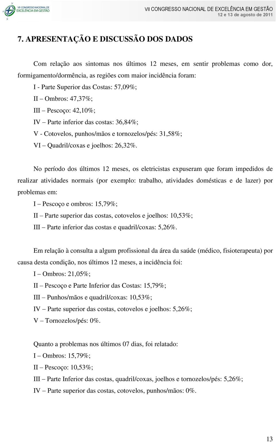 No período dos últimos 12 meses, os eletricistas expuseram que foram impedidos de realizar atividades normais (por exemplo: trabalho, atividades domésticas e de lazer) por problemas em: I Pescoço e