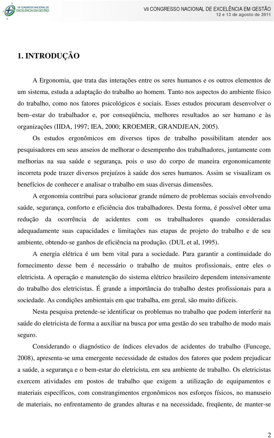 Esses estudos procuram desenvolver o bem estar do trabalhador e, por conseqüência, melhores resultados ao ser humano e às organizações (IIDA, 1997; IEA, 2000; KROEMER, GRANDJEAN, 2005).