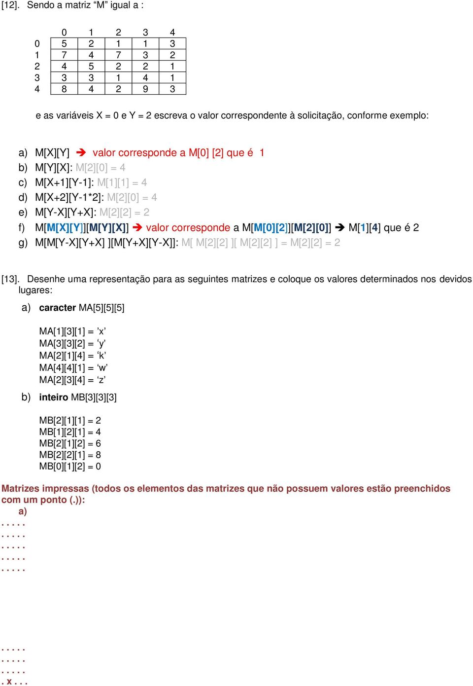 M[M[0][2]][M[2][0]] M[1][4] que é 2 g) M[M[Y-X][Y+X] ][M[Y+X][Y-X]]: M[ M[2][2] ][ M[2][2] ] = M[2][2] = 2 [13].