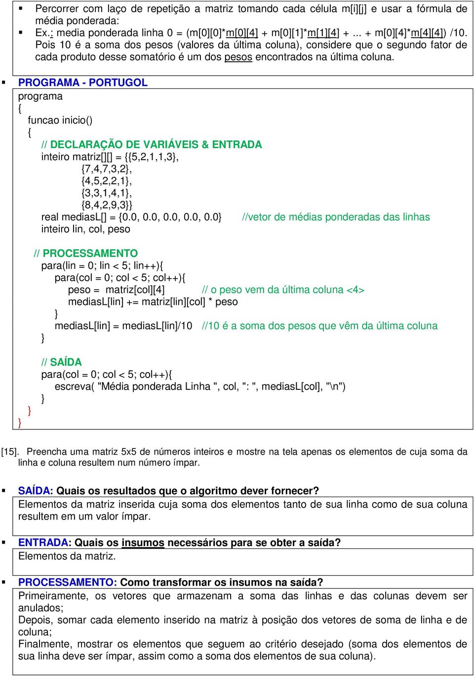 & ENTRADA inteiro matriz[][] = 5,2,1,1,3, 7,4,7,3,2, 4,5,2,2,1, 3,3,1,4,1, 8,4,2,9,3 real mediasl[] = 0.0, 0.