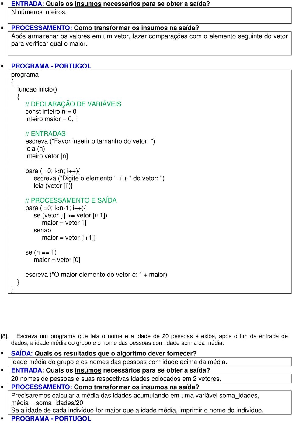 leia (vetor [i]) // PROCESSAMENTO E SAÍDA para (i=0; i<n-1; i++) se (vetor [i] >= vetor [i+1]) maior = vetor [i] senao maior = vetor [i+1] se (n == 1) maior = vetor [0] escreva ("O maior elemento do