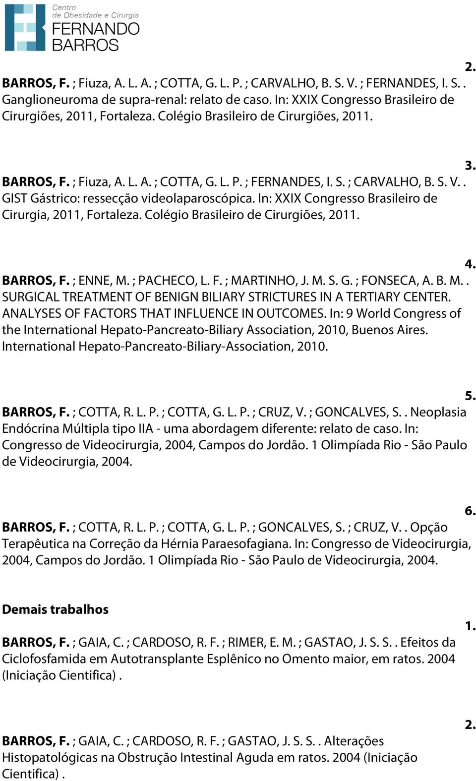 In: XXIX Congresso Brasileiro de Cirurgia, 2011, Fortaleza. Colégio Brasileiro de Cirurgiões, 2011. 4. BARROS, F. ; ENNE, M. ; PACHECO, L. F. ; MARTINHO, J. M. S. G. ; FONSECA, A. B. M.. SURGICAL TREATMENT OF BENIGN BILIARY STRICTURES IN A TERTIARY CENTER.