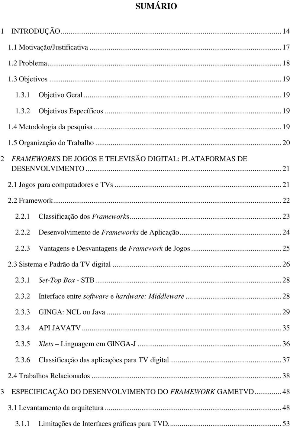 .. 24 2.2.3 Vantagens e Desvantagens de Framework de Jogos... 25 2.3 Sistema e Padrão da TV digital... 26 2.3.1 Set-Top Box - STB... 28 2.3.2 Interface entre software e hardware: Middleware... 28 2.3.3 GINGA: NCL ou Java.