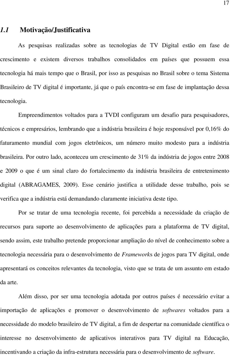 Empreendimentos voltados para a TVDI configuram um desafio para pesquisadores, técnicos e empresários, lembrando que a indústria brasileira é hoje responsável por 0,16% do faturamento mundial com