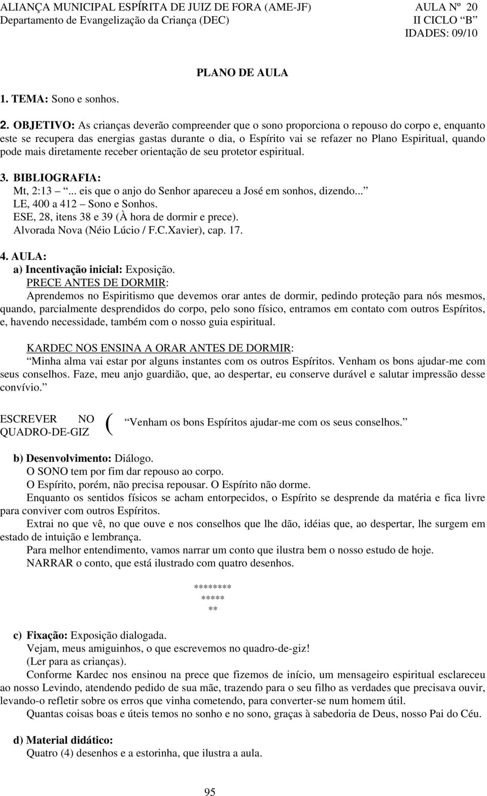 quando pode mais diretamente receber orientação de seu protetor espiritual. 3. BIBLIOGRAFIA: Mt, 2:13... eis que o anjo do Senhor apareceu a José em sonhos, dizendo... LE, 400 a 412 Sono e Sonhos.