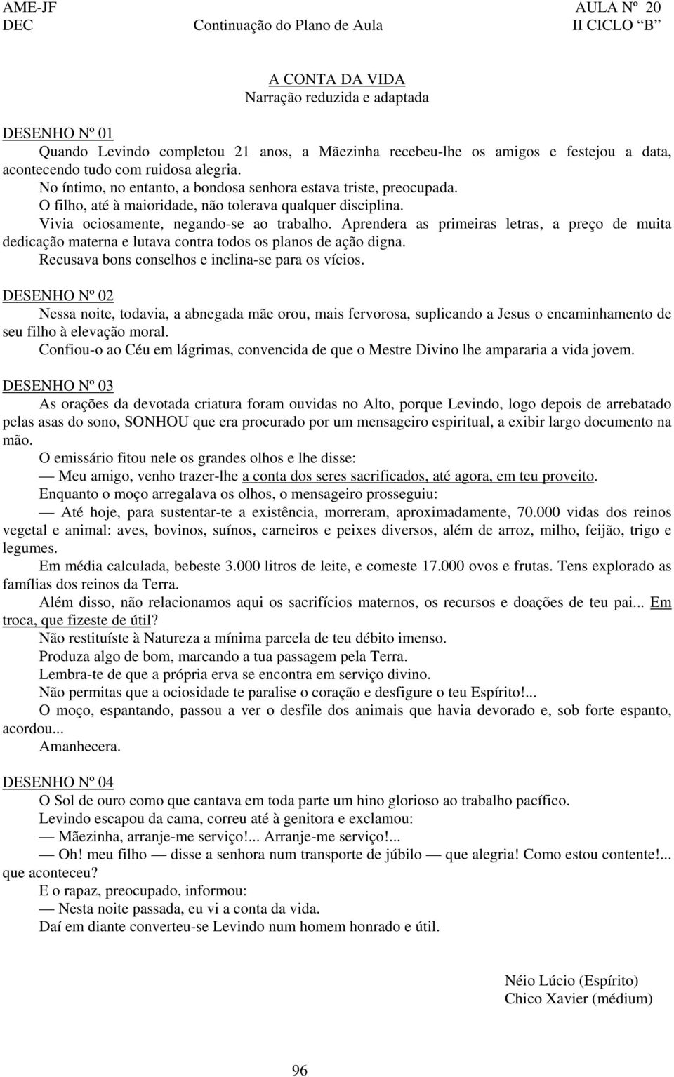 Vivia ociosamente, negando-se ao trabalho. Aprendera as primeiras letras, a preço de muita dedicação materna e lutava contra todos os planos de ação digna.