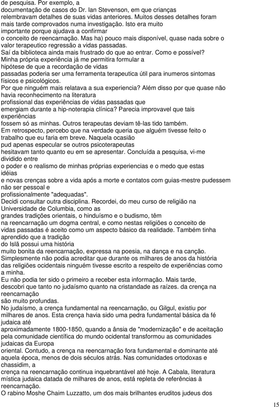 Mas ha) pouco mais disponível, quase nada sobre o valor terapeutico regressão a vidas passadas. Saí da biblioteca ainda mais frustrado do que ao entrar. Como e possível?