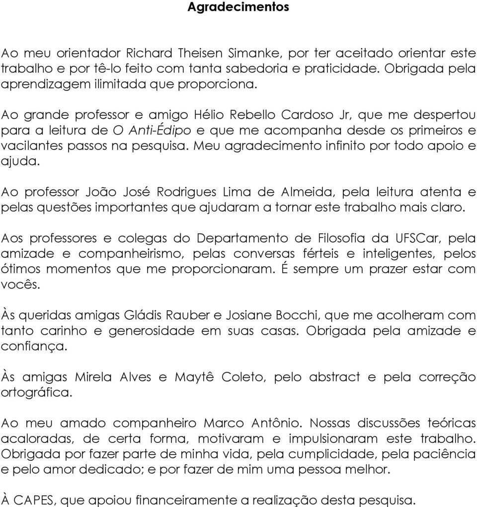 Ao grande professor e amigo Hélio Rebello Cardoso Jr, que me despertou para a leitura de O Anti-Édipo e que me acompanha desde os primeiros e vacilantes passos na pesquisa.