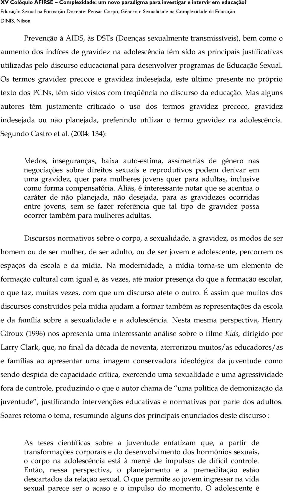 Mas alguns autores têm justamente criticado o uso dos termos gravidez precoce, gravidez indesejada ou não planejada, preferindo utilizar o termo gravidez na adolescência. Segundo Castro et al.