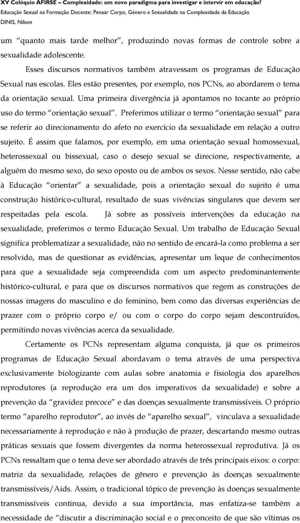 Preferimos utilizar o termo orientação sexual para se referir ao direcionamento do afeto no exercício da sexualidade em relação a outro sujeito.