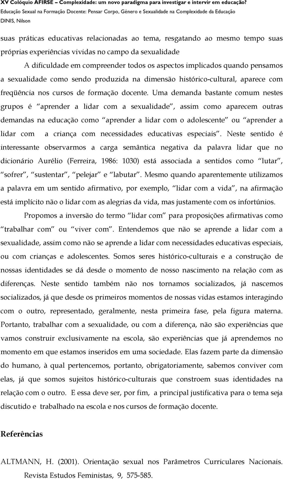 Uma demanda bastante comum nestes grupos é aprender a lidar com a sexualidade, assim como aparecem outras demandas na educação como aprender a lidar com o adolescente ou aprender a lidar com a