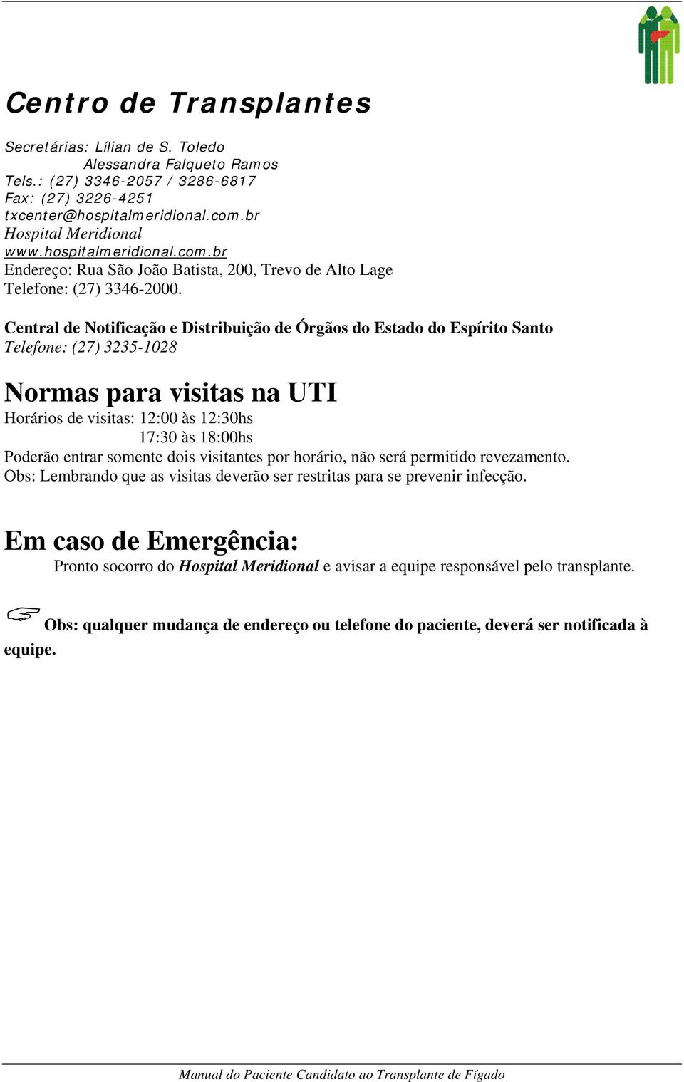 Central de Notificação e Distribuição de Órgãos do Estado do Espírito Santo Telefone: (27) 3235-1028 Normas para visitas na UTI Horários de visitas: 12:00 às 12:30hs 17:30 às 18:00hs Poderão entrar