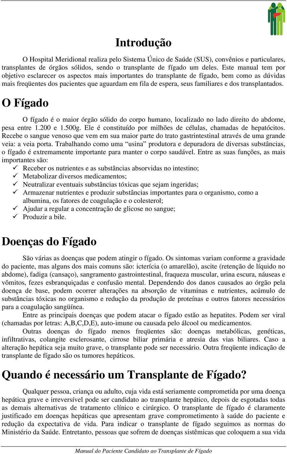 transplantados. O Fígado O fígado é o maior órgão sólido do corpo humano, localizado no lado direito do abdome, pesa entre 1.200 e 1.500g.