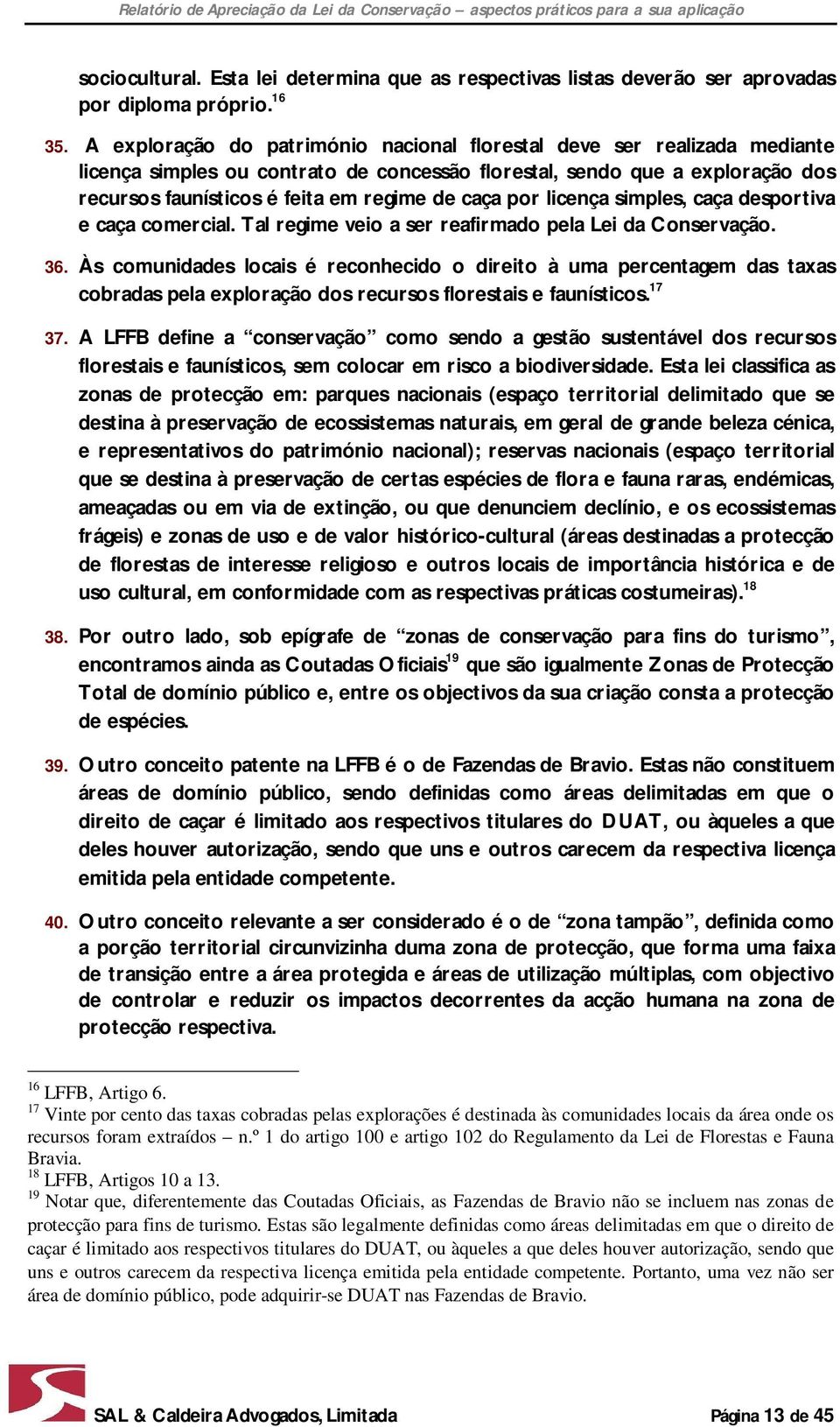 por licença simples, caça desportiva e caça comercial. Tal regime veio a ser reafirmado pela Lei da Conservação. 36.