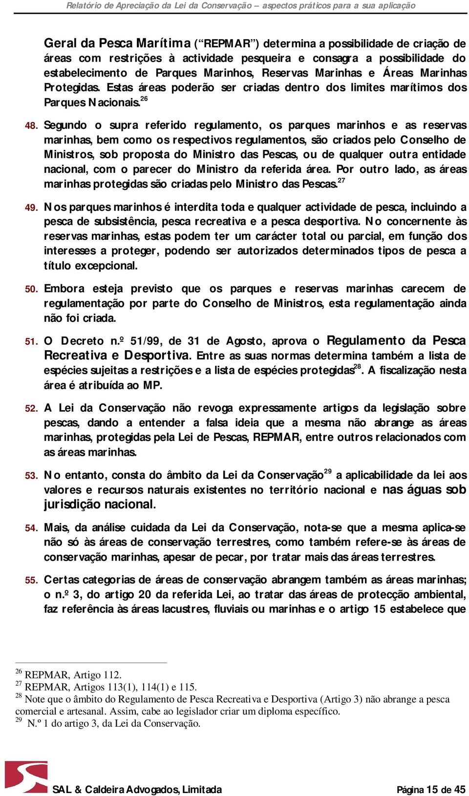 Segundo o supra referido regulamento, os parques marinhos e as reservas marinhas, bem como os respectivos regulamentos, são criados pelo Conselho de Ministros, sob proposta do Ministro das Pescas, ou