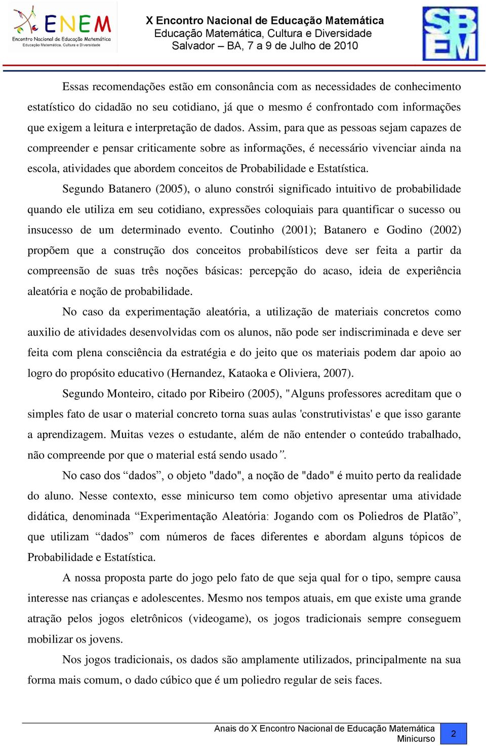 Assim, para que as pessoas sejam capazes de compreender e pensar criticamente sobre as informações, é necessário vivenciar ainda na escola, atividades que abordem conceitos de Probabilidade e