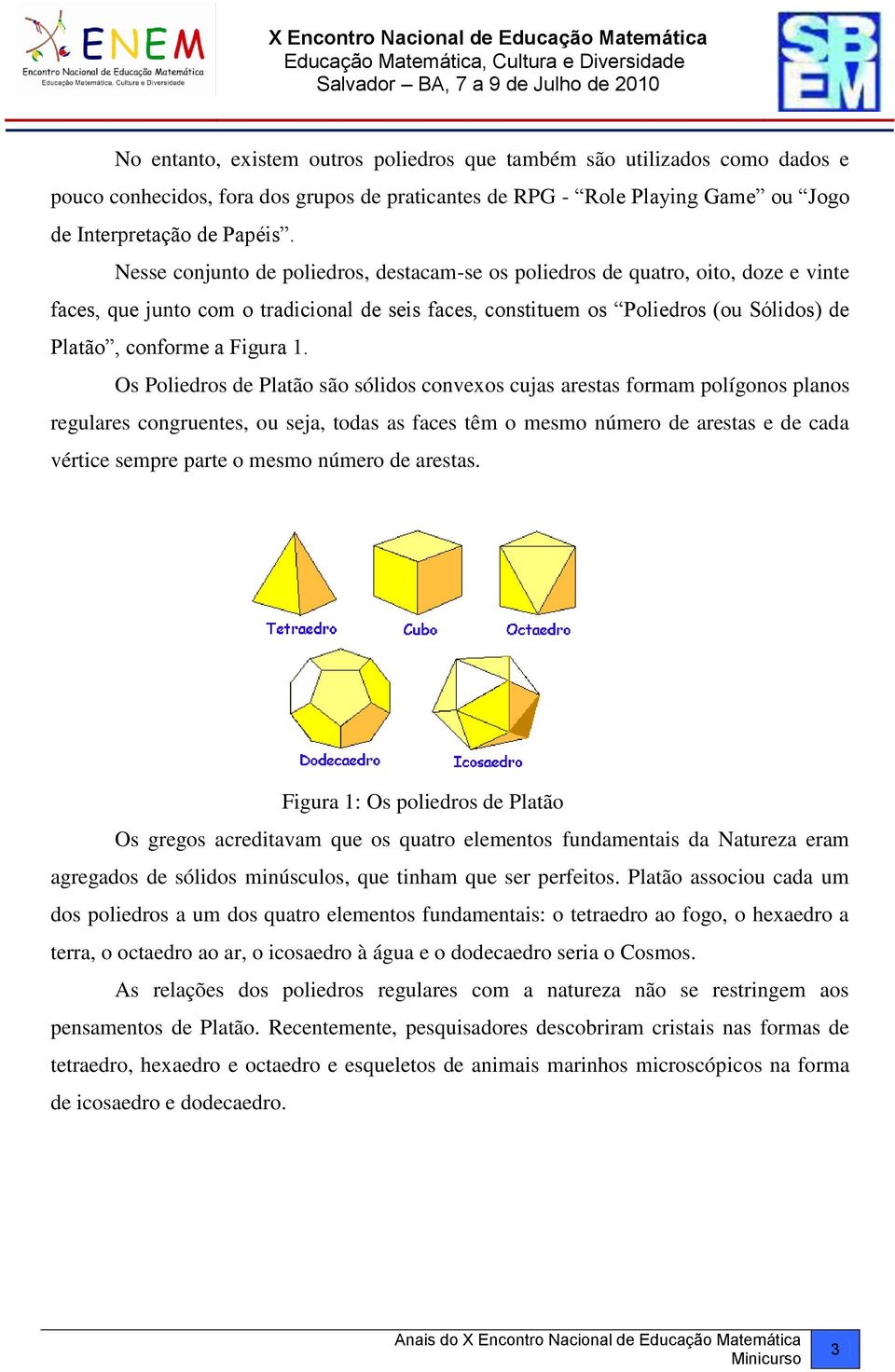1. Os Poliedros de Platão são sólidos convexos cujas arestas formam polígonos planos regulares congruentes, ou seja, todas as faces têm o mesmo número de arestas e de cada vértice sempre parte o