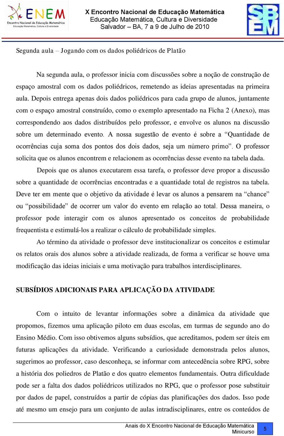 Depois entrega apenas dois dados poliédricos para cada grupo de alunos, juntamente com o espaço amostral construído, como o exemplo apresentado na Ficha 2 (Anexo), mas correspondendo aos dados