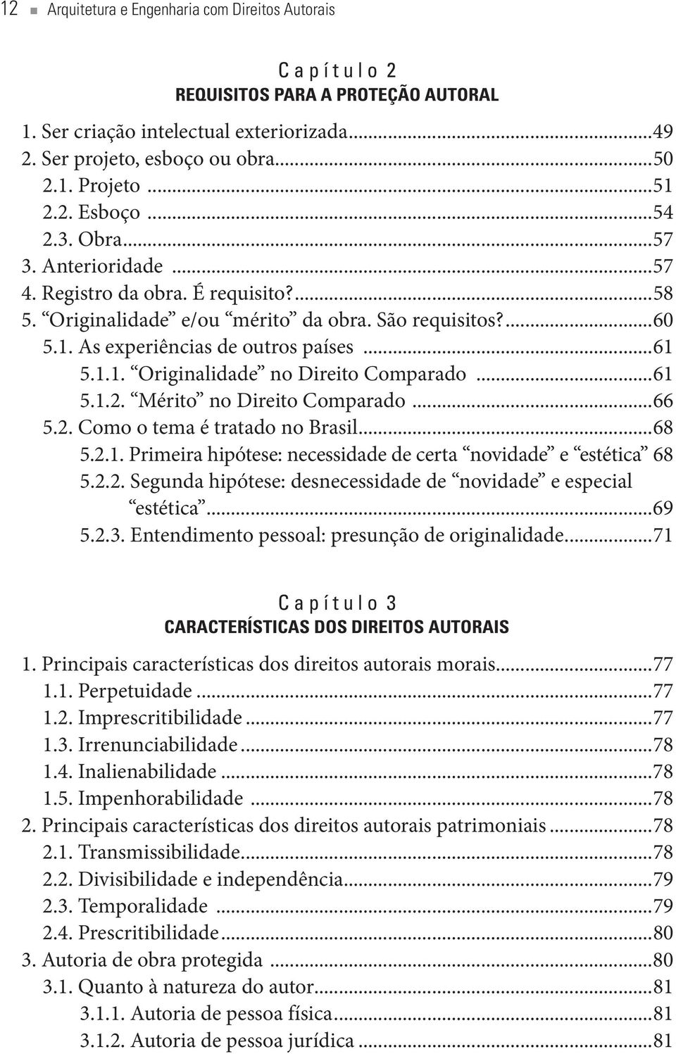 1.1. Originalidade no Direito Comparado...61 5.1.2. Mérito no Direito Comparado...66 5.2. Como o tema é tratado no Brasil...68 5.2.1. Primeira hipótese: necessidade de certa novidade e estética 68 5.