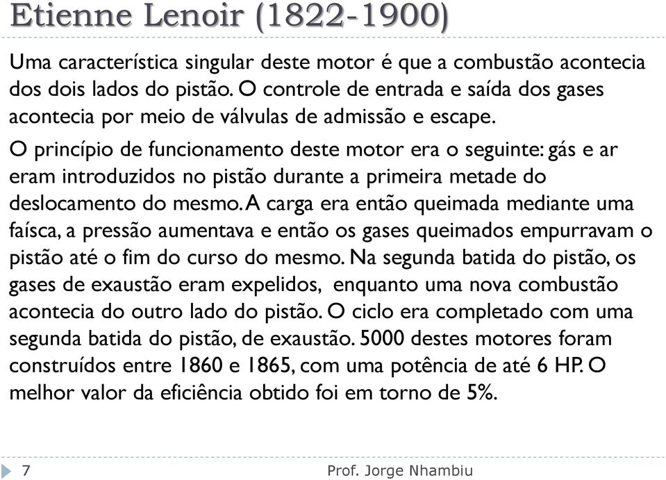 O princípio de funcionamento deste motor era o seguinte: gás e ar eram introduzidos no pistão durante a primeira metade do deslocamento do mesmo.