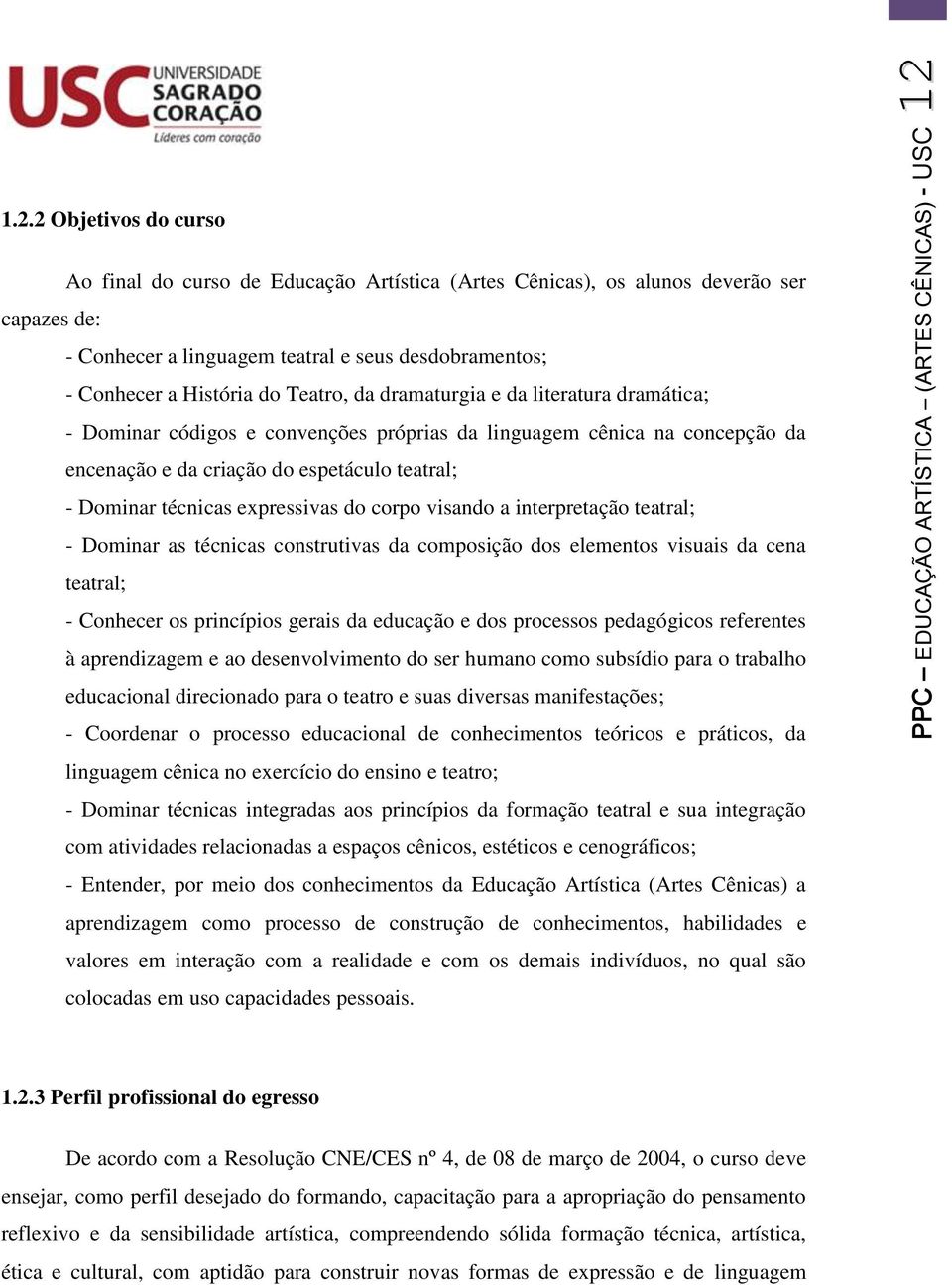 expressivas do corpo visando a interpretação teatral; - Dominar as técnicas construtivas da composição dos elementos visuais da cena teatral; - Conhecer os princípios gerais da educação e dos