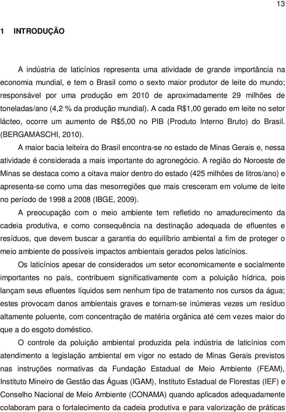 A cada R$1,00 gerado em leite no setor lácteo, ocorre um aumento de R$5,00 no PIB (Produto Interno Bruto) do Brasil. (BERGAMASCHI, 2010).