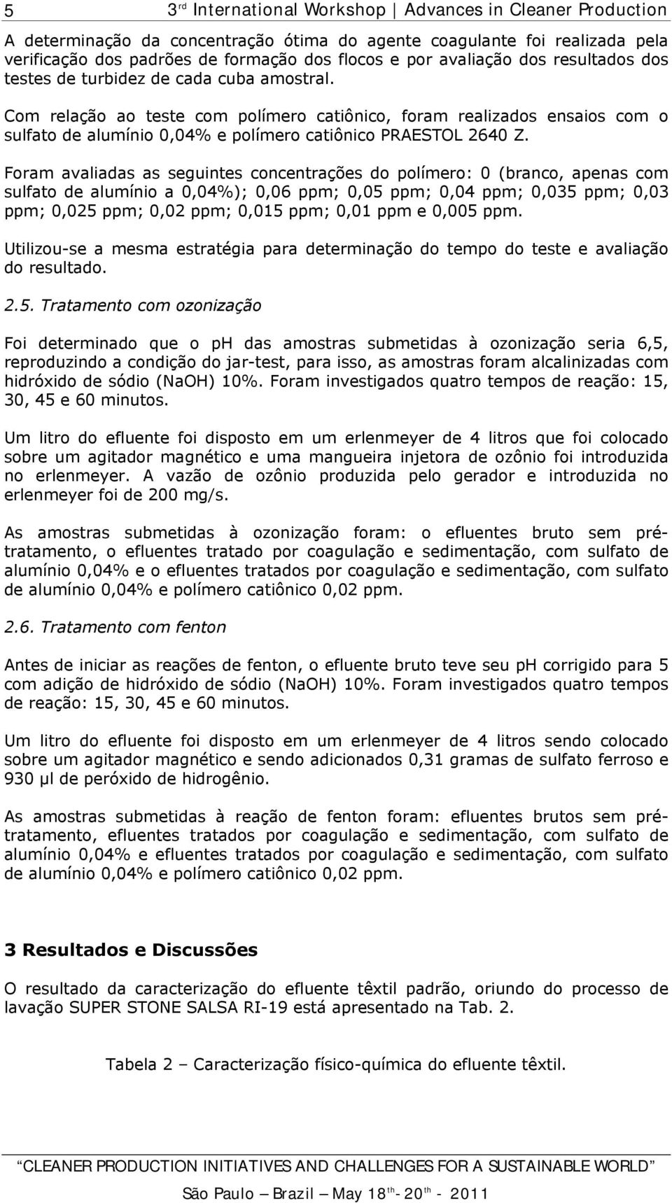 Foram avaliadas as seguintes concentrações do polímero: 0 (branco, apenas com sulfato de alumínio a 0,04%); 0,06 ppm; 0,05 ppm; 0,04 ppm; 0,035 ppm; 0,03 ppm; 0,025 ppm; 0,02 ppm; 0,015 ppm; 0,01 ppm