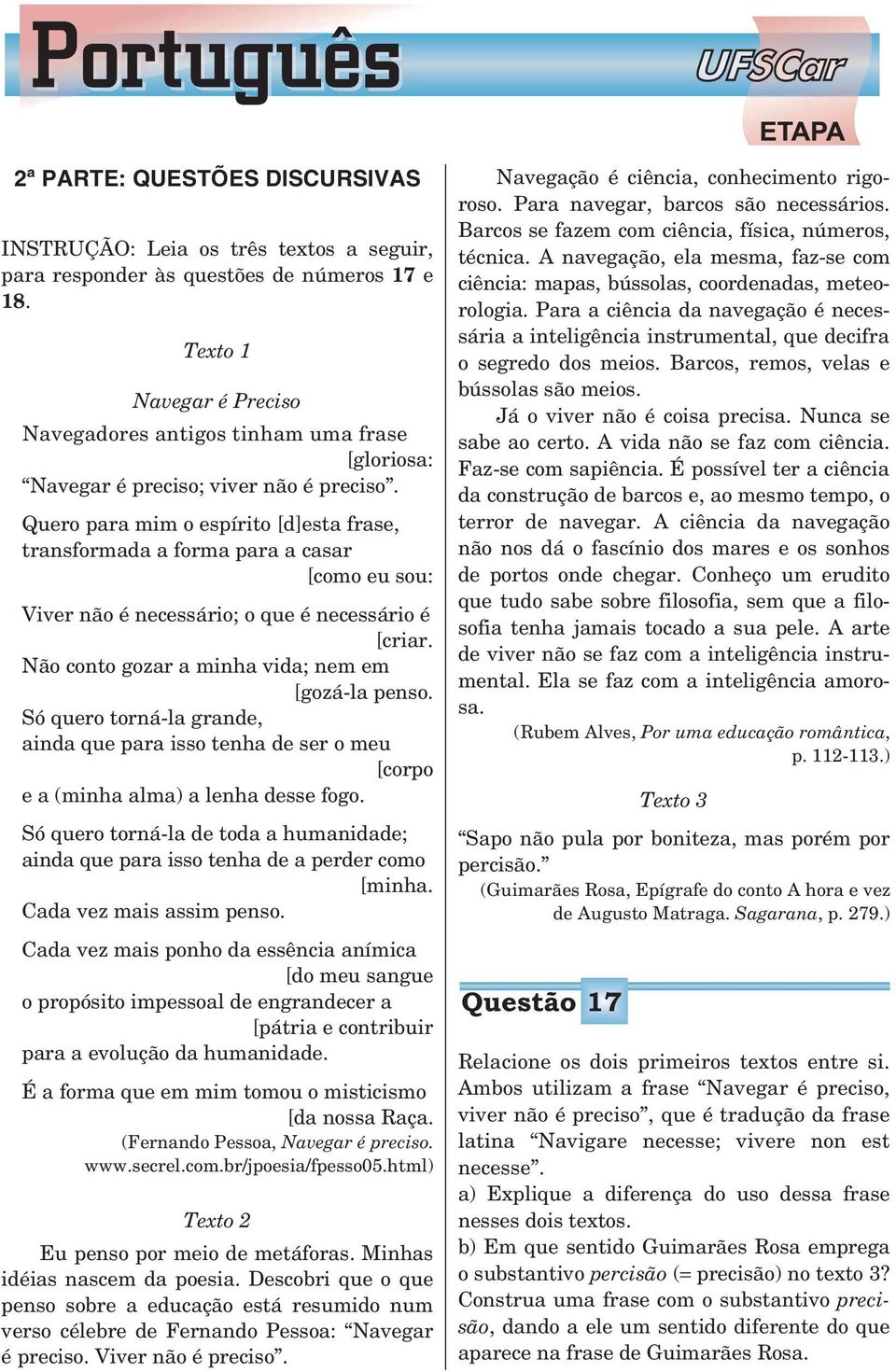 Quero para mim o espírito [d]esta frase, transformada a forma para a casar [como eu sou: Viver não é necessário; o que é necessário é [criar. Não conto gozar a minha vida; nem em [gozá-la penso.