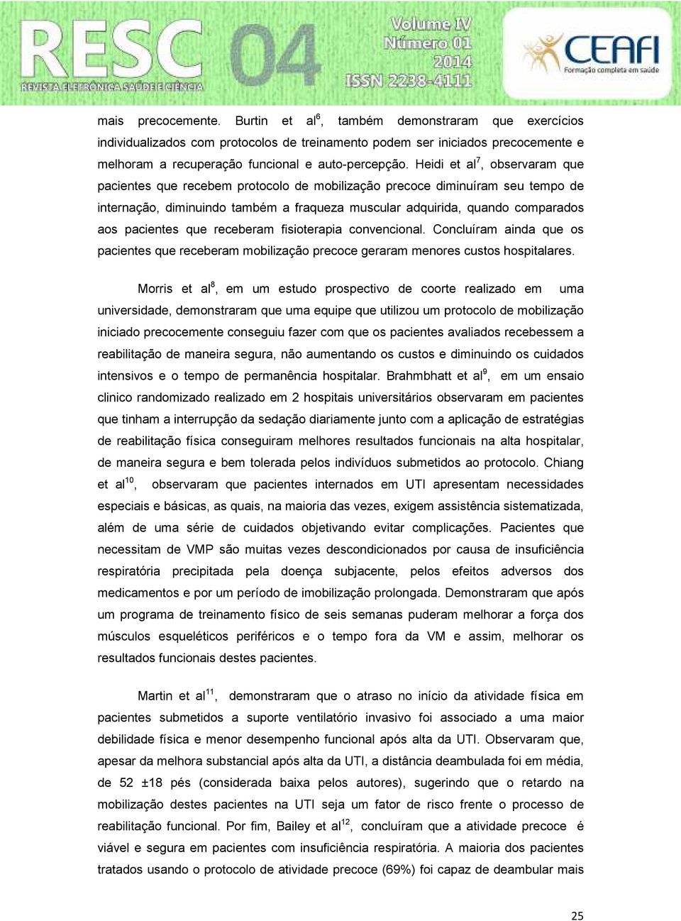 Heidi et al 7, observaram que pacientes que recebem protocolo de mobilização precoce diminuíram seu tempo de internação, diminuindo também a fraqueza muscular adquirida, quando comparados aos