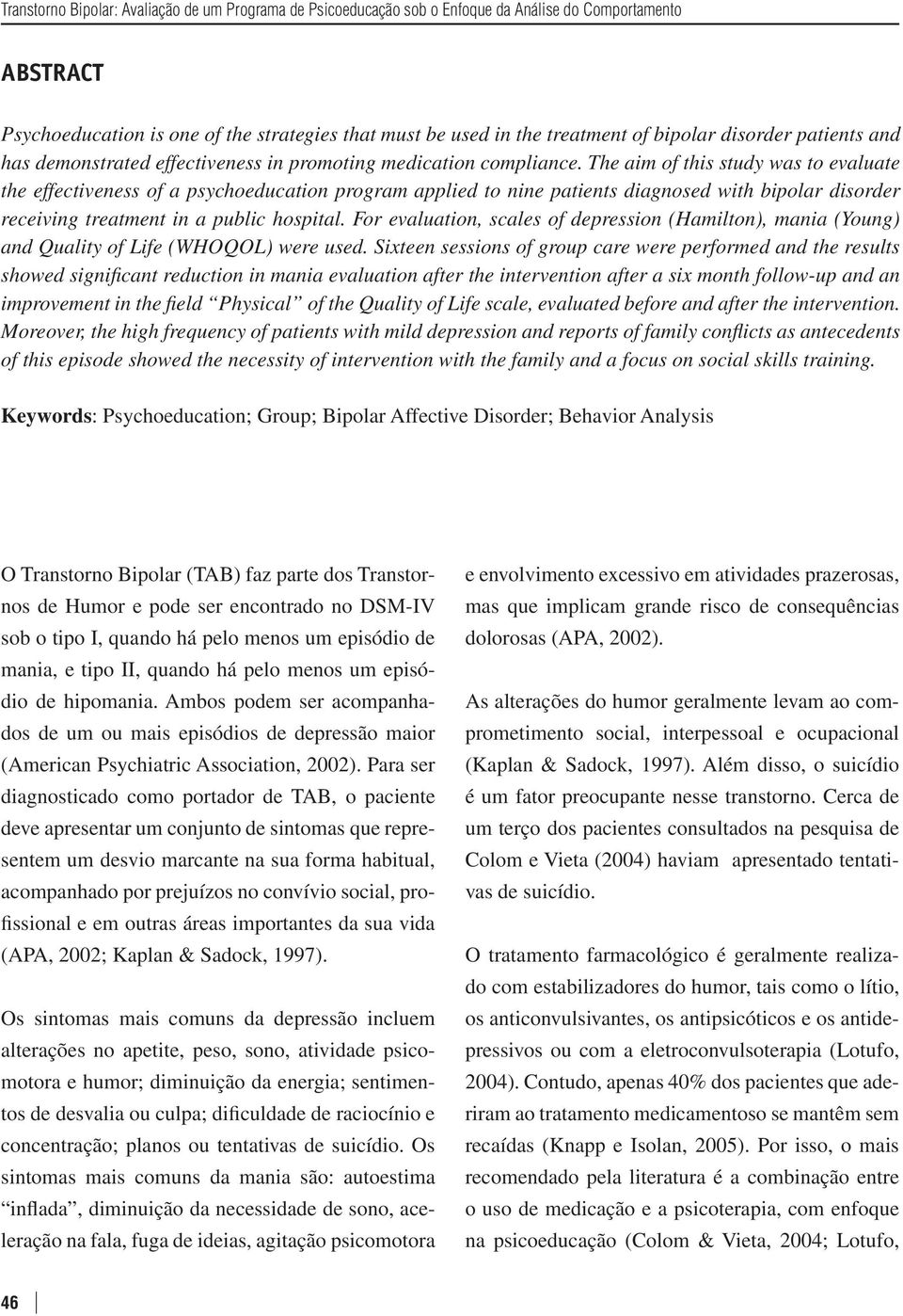 The aim of this study was to evaluate the effectiveness of a psychoeducation program applied to nine patients diagnosed with bipolar disorder receiving treatment in a public hospital.