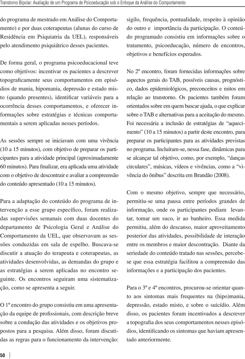 De forma geral, o programa psicoeducacional teve como objetivos: incentivar os pacientes a descrever topograficamente seus comportamentos em episódios de mania, hipomania, depressão e estado misto