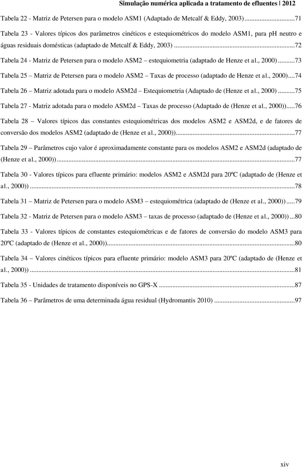 .. 72 Tabela 24 - Matriz de Petersen para o modelo ASM2 estequiometria (adaptado de Henze et al., 2000)... 73 Tabela 25 Matriz de Petersen para o modelo ASM2 Taxas de processo (adaptado de Henze et al.