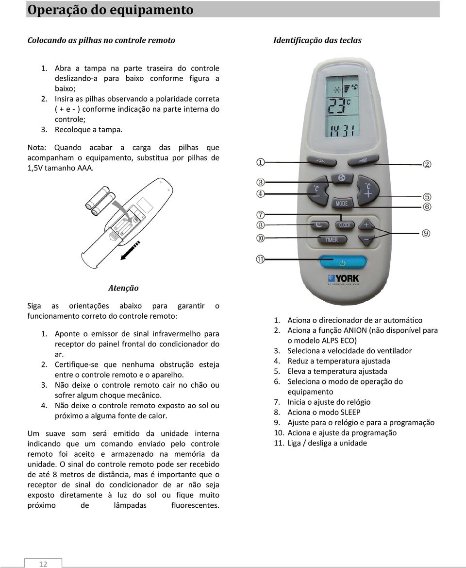 Nota: Quando acabar a carga das pilhas que acompanham o equipamento, substitua por pilhas de 1,5V tamanho AAA.