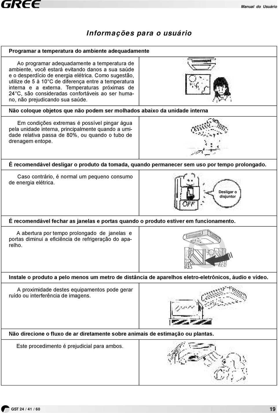 Não coloque objetos que não podem ser molhdos bixo d unidde intern Em condições extrems é possível pingr águ pel unidde intern, principlmente qundo umidde reltiv pss de 80%, ou qundo o tubo de