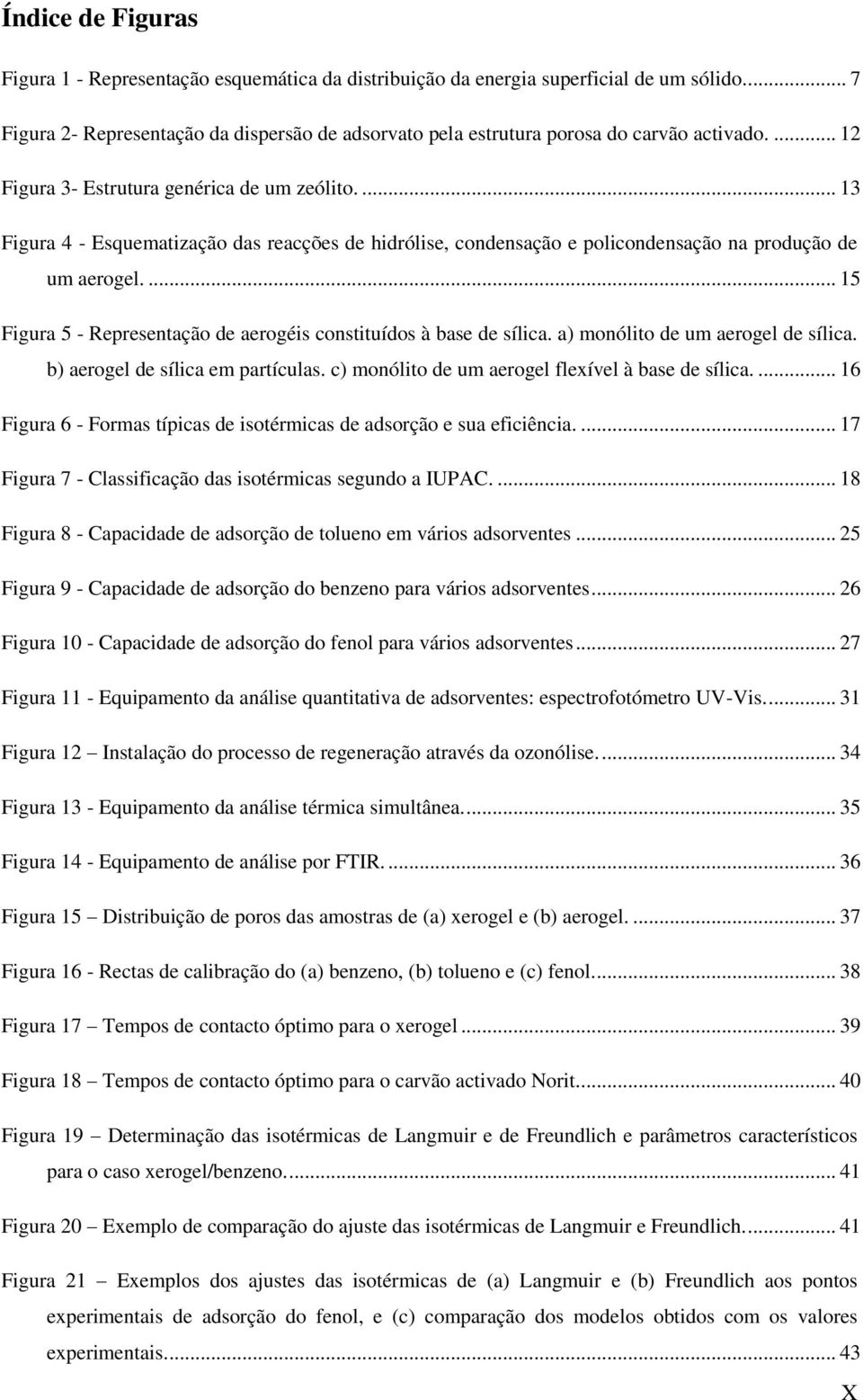 ... 13 Figura 4 - Esquematização das reacções de hidrólise, condensação e policondensação na produção de um aerogel.... 15 Figura 5 - Representação de aerogéis constituídos à base de sílica.