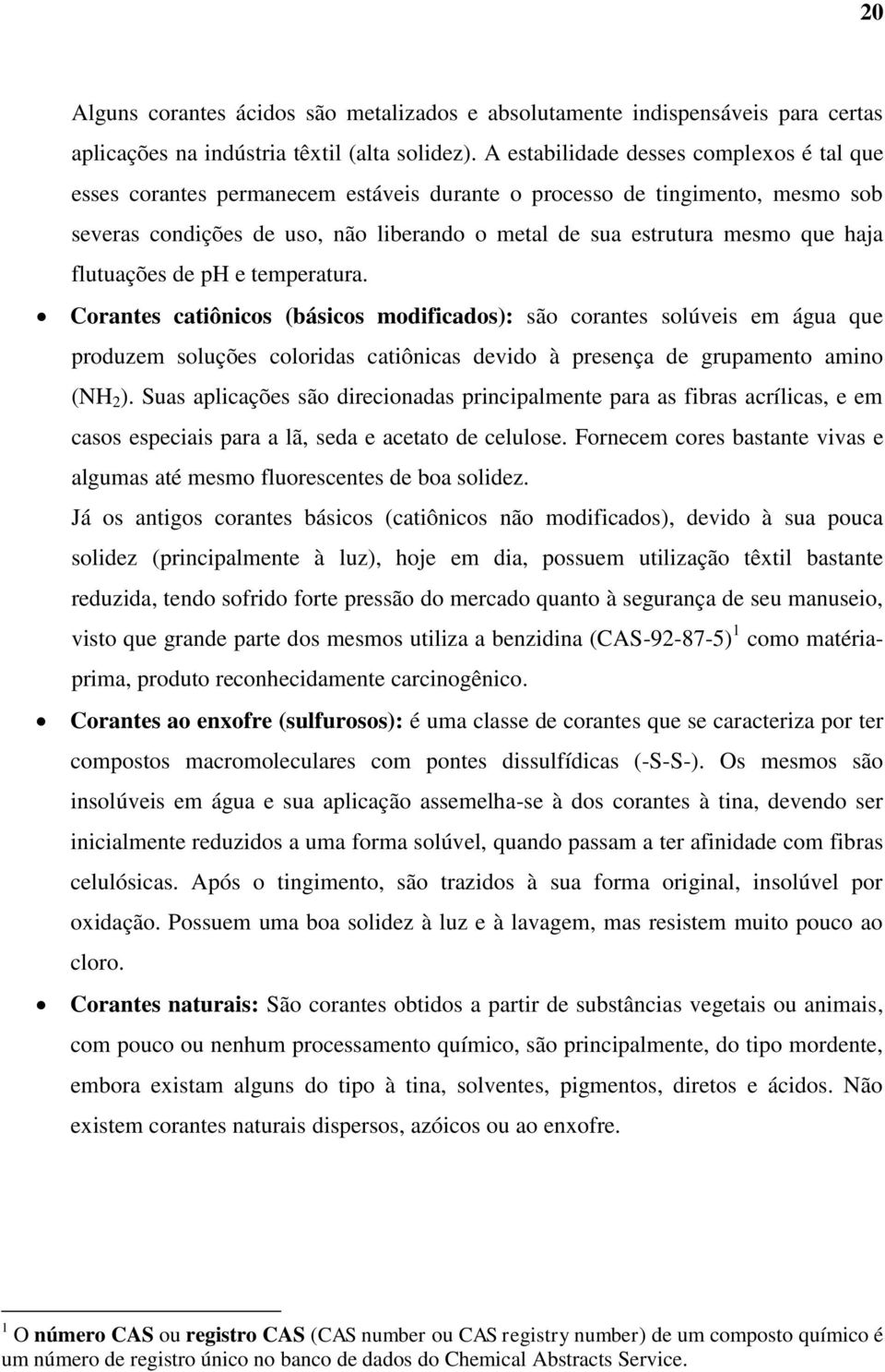 haja flutuações de ph e temperatura. Corantes catiônicos (básicos modificados): são corantes solúveis em água que produzem soluções coloridas catiônicas devido à presença de grupamento amino (NH 2 ).