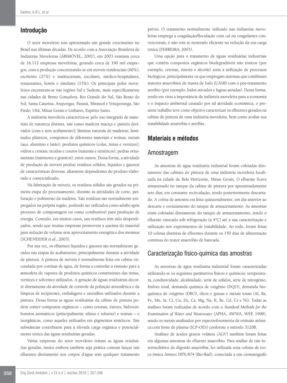 112 empresas moveleiras, gerando cerca de 190 mil empregos, com a produção concentrando-se em móveis residenciais (60%), escritório (27%) e institucionais, escolares, médico-hospitalares,