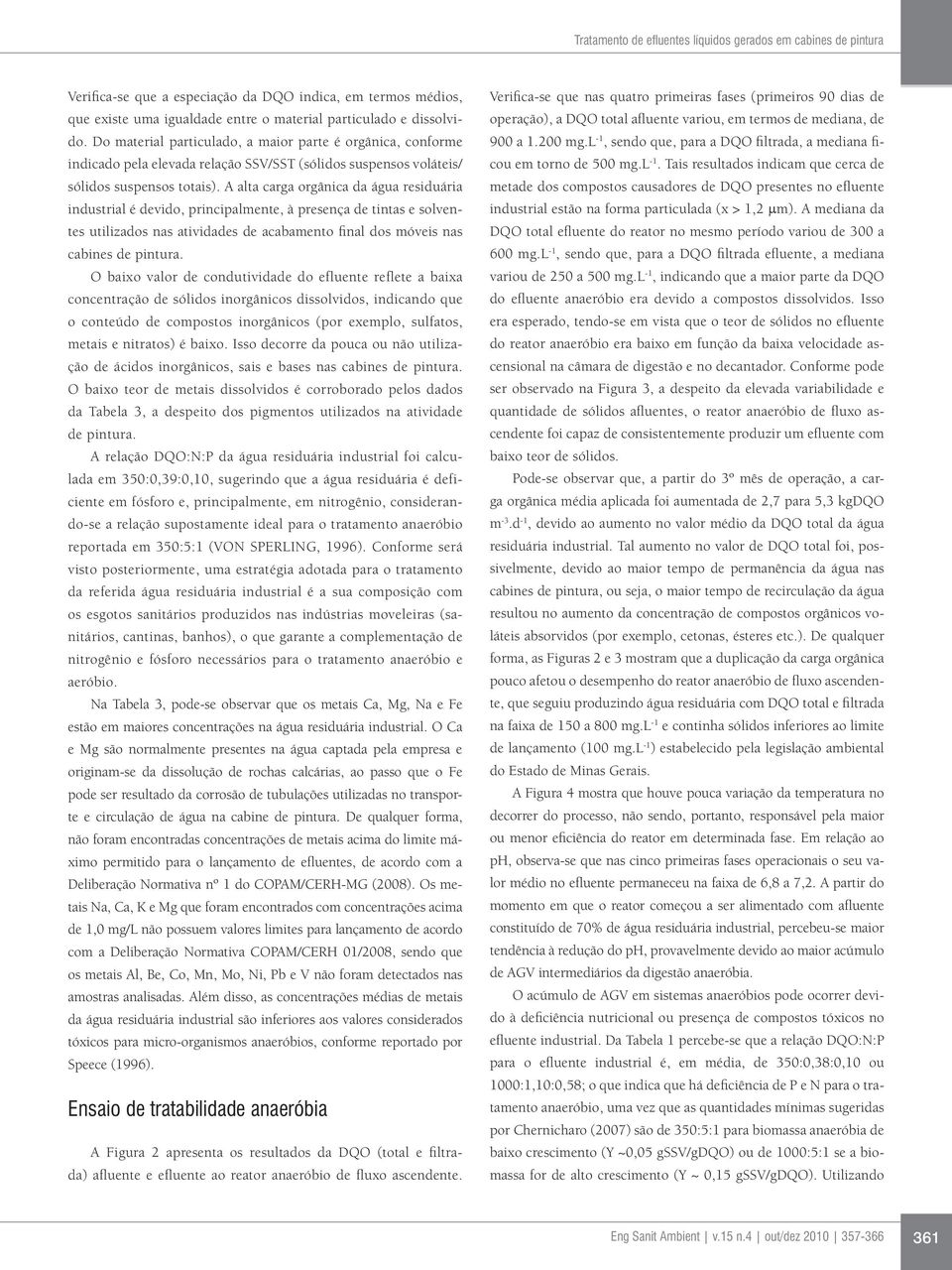 A alta carga orgânica da água residuária industrial é devido, principalmente, à presença de tintas e solventes utilizados nas atividades de acabamento final dos móveis nas cabines de pintura.