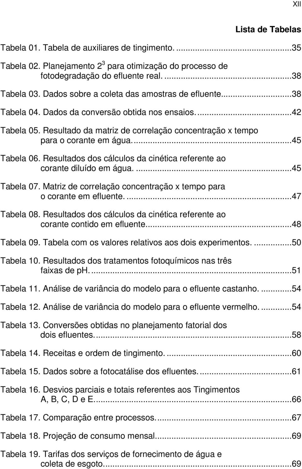 ... 45 Tabela 06. Resultados dos cálculos da cinética referente ao corante diluído em água.... 45 Tabela 07. Matriz de correlação concentração x tempo para o corante em efluente.... 47 Tabela 08.